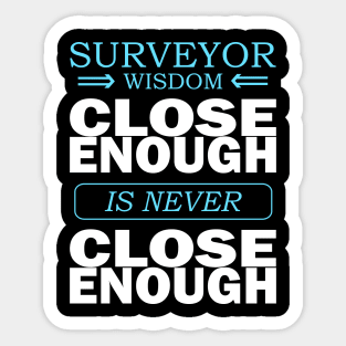 Surveyor wisdom - Close enough is never close enough Sticker